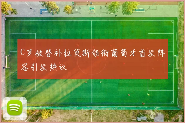C罗被替补拉莫斯领衔葡萄牙首发阵容引发热议