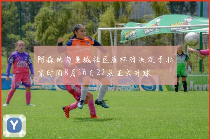 阿森纳与曼城社区盾杯对决定于北京时间8月16日22点正式开球