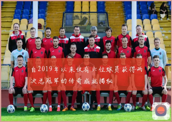 自2019年以来仅有六位球员获得两次总冠军的传奇成就揭秘