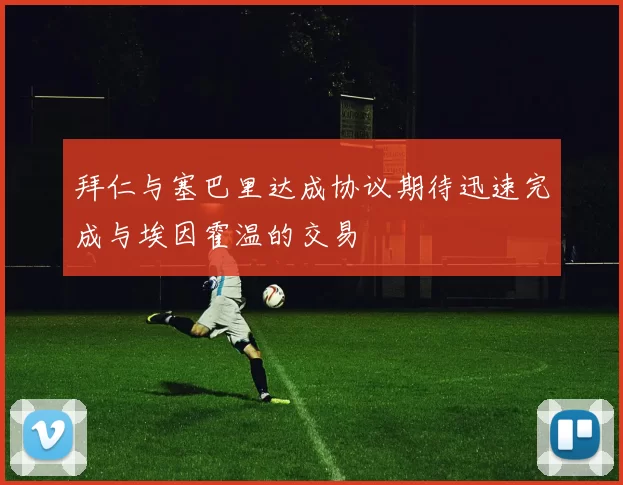 拜仁与塞巴里达成协议期待迅速完成与埃因霍温的交易