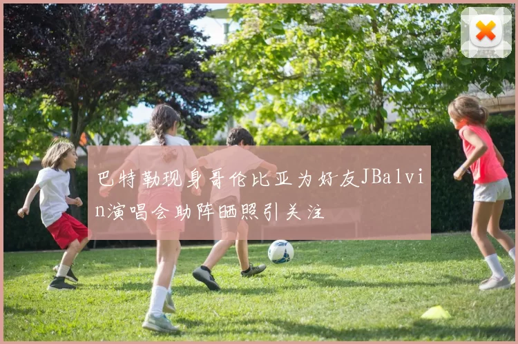 巴特勒现身哥伦比亚为好友JBalvin演唱会助阵晒照引关注