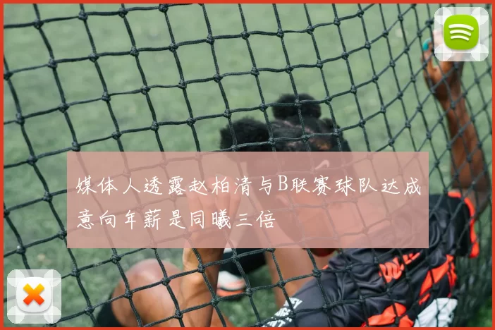 媒体人透露赵柏清与B联赛球队达成意向年薪是同曦三倍